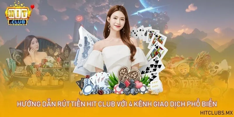 Hướng dẫn rút tiền Hit Club với 4 kênh giao dịch phổ biến