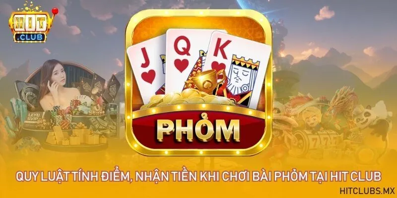 Quy luật tính điểm, nhận tiền khi chơi bài phỏm tại Hit Club