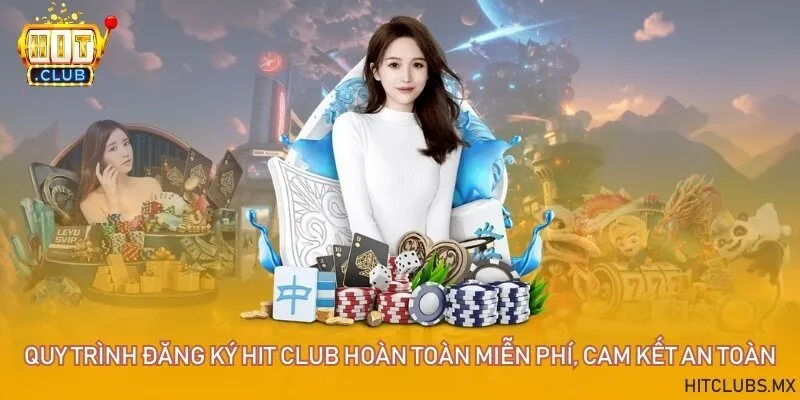 Quy trình đăng ký Hit club hoàn toàn miễn phí, cam kết an toàn